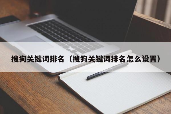 搜狗关键词排名（搜狗关键词排名怎么设置）