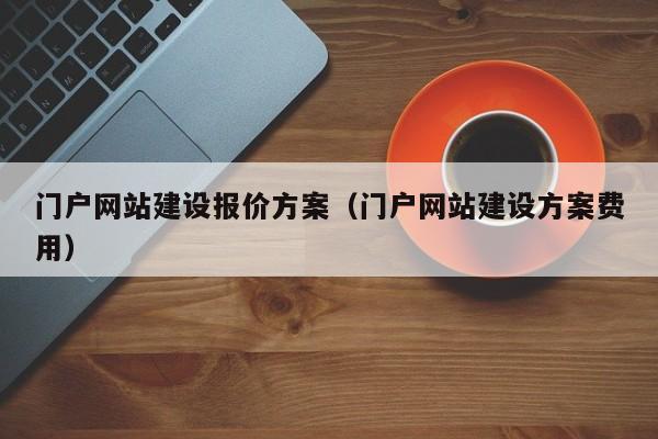 门户网站建设报价方案（门户网站建设方案费用）