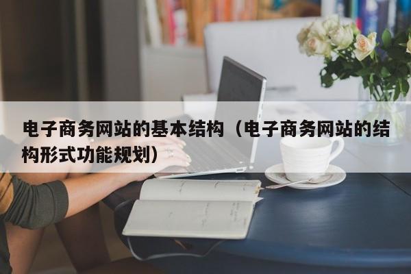 电子商务网站的基本结构（电子商务网站的结构形式功能规划）