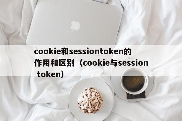 cookie和sessiontoken的作用和区别（cookie与session token）