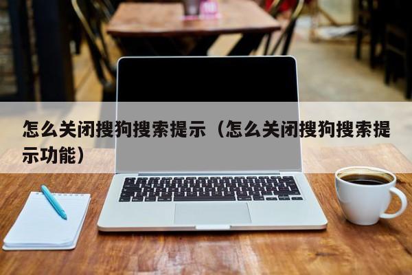 怎么关闭搜狗搜索提示（怎么关闭搜狗搜索提示功能）