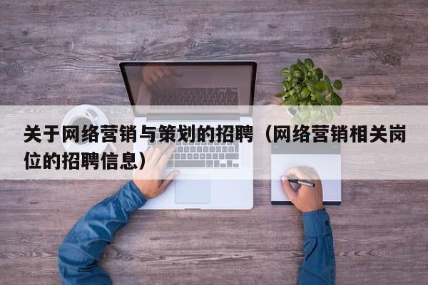 关于网络营销与策划的招聘（网络营销相关岗位的招聘信息）