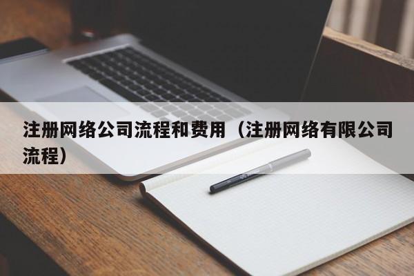 注册网络公司流程和费用（注册网络有限公司流程）