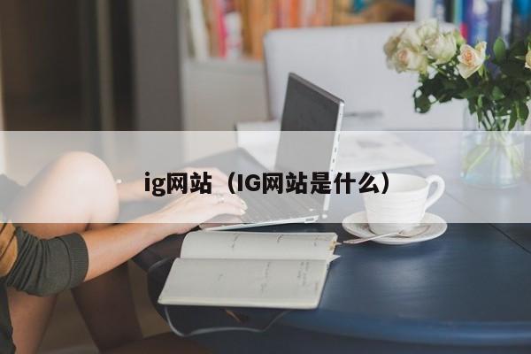 ig网站（IG网站是什么）