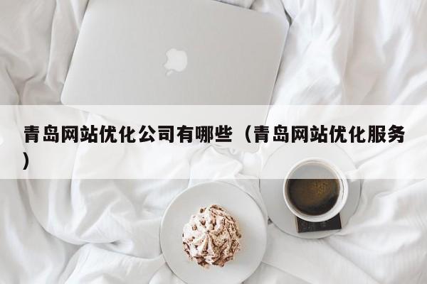 青岛网站优化公司有哪些（青岛网站优化服务）