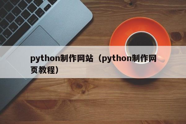 python制作网站（python制作网页教程）