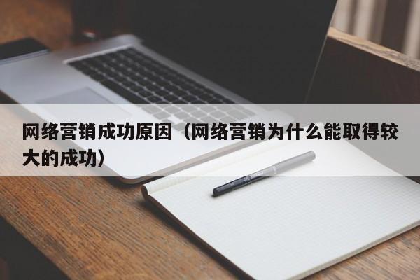 网络营销成功原因（网络营销为什么能取得较大的成功）