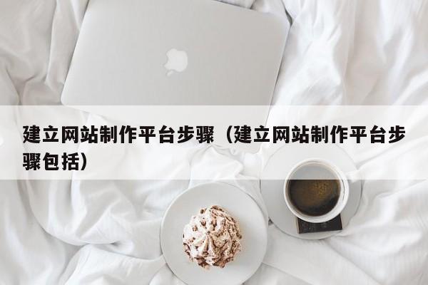 建立网站制作平台步骤（建立网站制作平台步骤包括）