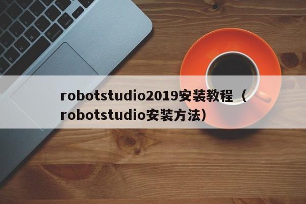 robotstudio2019安装教程（robotstudio安装方法）