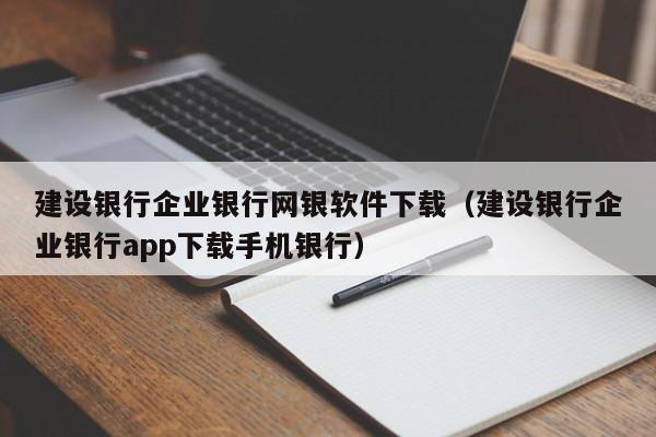 建设银行企业银行网银软件下载（建设银行企业银行app下载手机银行）