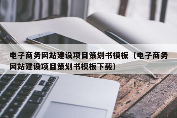 电子商务网站建设项目策划书模板（电子商务网站建设项目策划书模板下载）