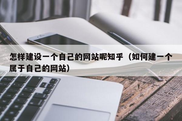 怎样建设一个自己的网站呢      （如何建一个属于自己的网站）