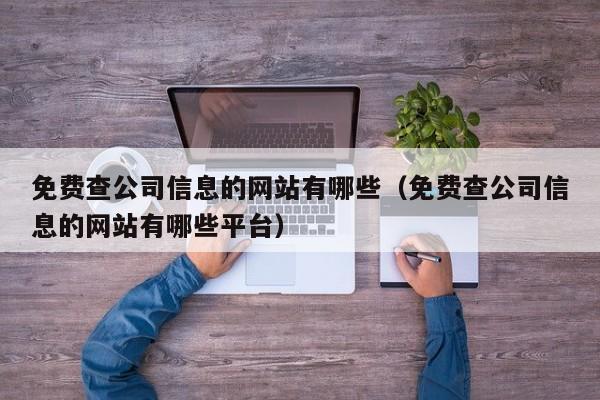 免费查公司信息的网站有哪些（免费查公司信息的网站有哪些平台）