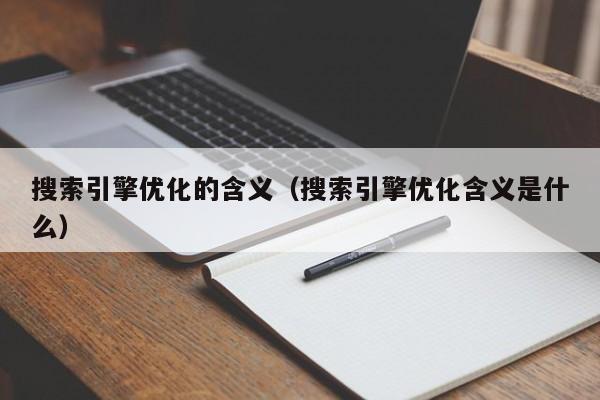 搜索引擎优化的含义（搜索引擎优化含义是什么）