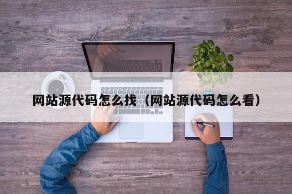 网站源代码怎么找（网站源代码怎么看）