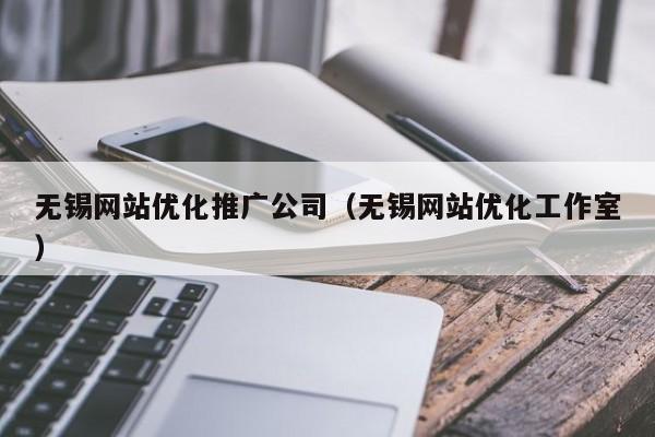 无锡网站优化推广公司（无锡网站优化工作室）