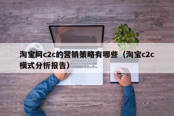 淘宝网c2c的营销策略有哪些（淘宝c2c模式分析报告）