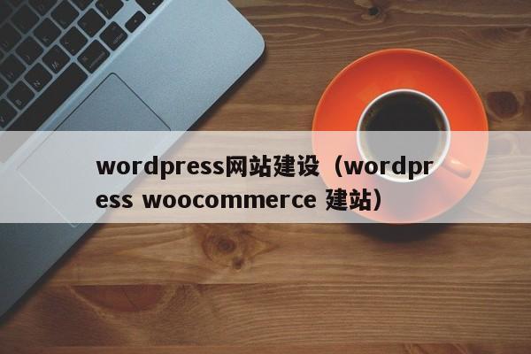 wordpress网站建设（wordpress woocommerce 建站）