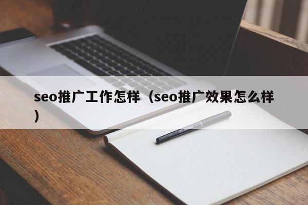 seo推广工作怎样（seo推广效果怎么样）