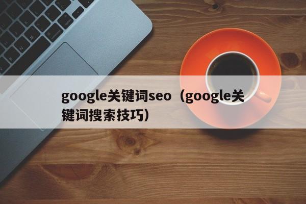 google关键词seo（google关键词搜索技巧）