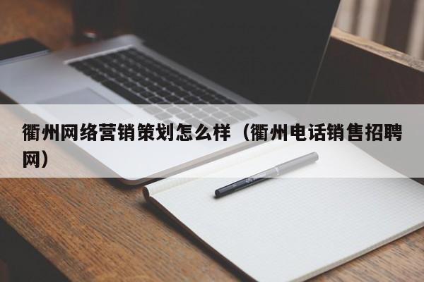 衢州网络营销策划怎么样（衢州电话销售招聘网）