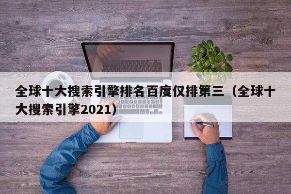 全球十大搜索引擎排名百度仅排第三（全球十大搜索引擎2021）