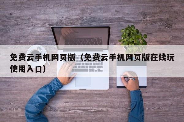 免费云手机网页版（免费云手机网页版在线玩使用入口）