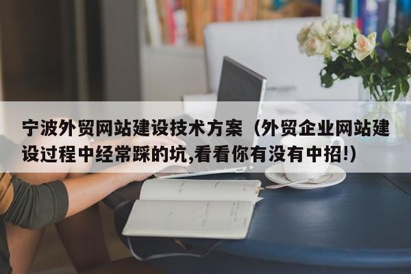 宁波外贸网站建设技术方案（外贸企业网站建设过程中经常踩的坑,看看你有没有中招!）