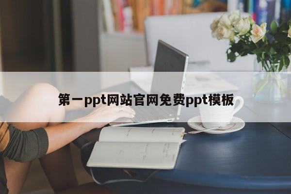 第一ppt网站官网免费ppt模板